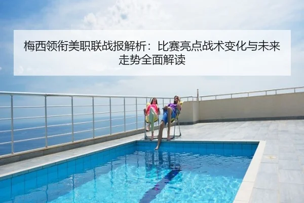 梅西领衔美职联战报解析：比赛亮点战术变化与未来走势全面解读