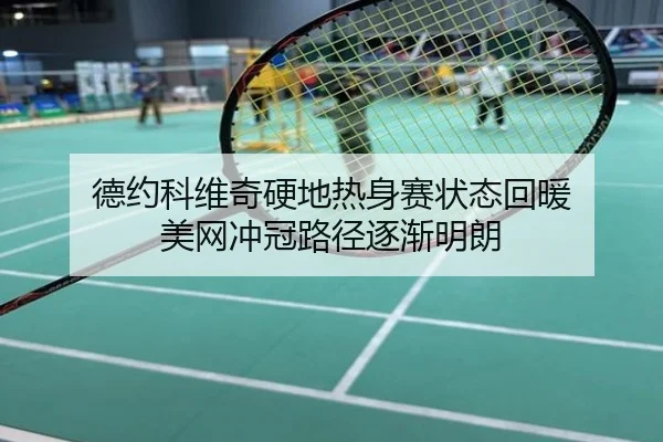 德约科维奇硬地热身赛状态回暖 美网冲冠路径逐渐明朗