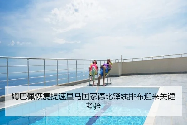 姆巴佩恢复提速皇马国家德比锋线排布迎来关键考验